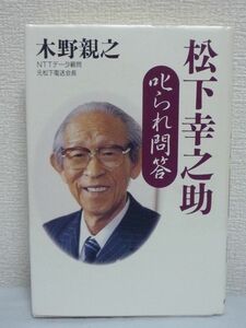 松下幸之助 叱られ問答 ★ 木野親之 ◆ 松下電送社長職 欠陥は宝 経営の究極は人間学にある 日常会話で経営者教育 一言で商品が生まれた