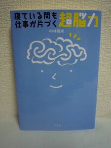 寝ている間も仕事が片づく超脳力 ★ 中井隆栄 ◆ 人間の脳のメカニズム 仕事で直面している問題を解決 タイム・マネジメント力 商品企画力