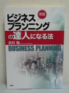 新版 ビジネスプランニングの達人になる法 ★ 志村勉 ◆ 戦略立案 ビジネスモデル構築講座のエッセンス 思考の方法や理論を理解する 着眼法