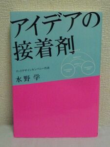 アイデアの接着剤 ★ 水野学 ◆ 時代の空気を表現したデザイン アートディレクターの発想術 客観性と主観性のザッピング 創造的思考術 大義