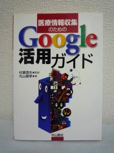 医療情報収集のためのGoogle活用ガイド ★ 丸山康孝 村瀬澄夫 ◆ Google検索の基本テクニック ひねりワザ Googleサービスの便利ツール ◎