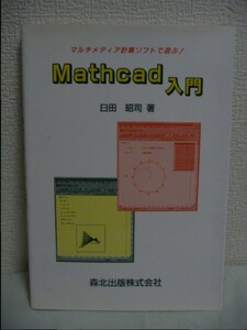 Mathcad入門 マルチメディア計算ソフトで遊ぶ! ★ 臼田昭司 ◆ 数式処理ソフト 初心者向けにやさしく具体的に解説した入門書 マスキャド