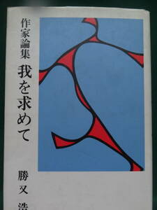 我を求めて　＜作家論集＞ 　勝又浩:著 　講談社　 昭和53年　中島敦　豊島與志雄　梅崎春生　和田芳恵　吉行淳之介ほか