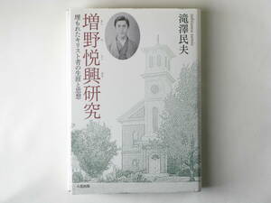 増野悦興研究 埋もれたキリスト者の生涯と思想 滝澤民夫 六花出版 日本近代のキリスト教史の結節点に存在しながら、埋もれていた彼の思想