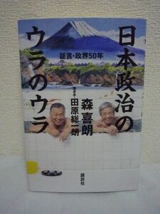 日本政治のウラのウラ 証言・政界50年 ★ 森喜朗 田原総一朗 ◆ 永田町激震 回顧録 派閥 政治家の交渉 オリンピック招致 外交 総理大臣