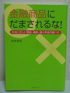 金融商品にだまされるな! ★ 吉本佳生 ◆ 金融商品の裏側にあるカラクリ 高金利で元本保証 円定期預金 債券 円安 巧妙なワナ 年金保険 問題