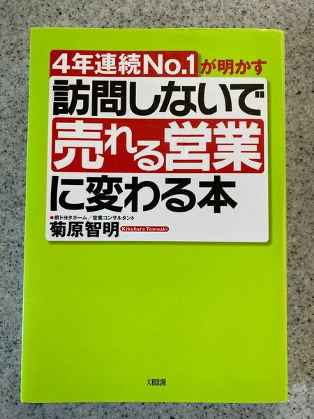 訪問しないで 「売れる営業」 に変わる本 ４年連続Ｎｏ．１が明かす／菊原智明 【著】