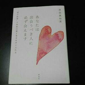 あなたは出会うべき人に必ず会えます 「魂の結婚」で本物の愛と幸せを手に入れる　原田真裕美