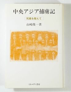 507499他中央アジア 「中央アジア捕虜記　死線を超えて」山崎俊一　ミネルヴァ書房 B6 112723