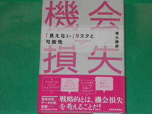 機会損失★「見えない」リスクと可能性★意思決定、データ分析、後悔… 戦略的とは、機会損失を考えることだ!★清水 勝彦★東洋経済新報社