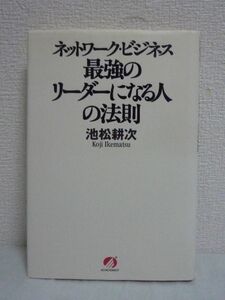 ネットワーク・ビジネス 最強のリーダーになる人の法則 ★ 池松耕次 ◆ リーダーの生き方 在り方 成功する人の心構え 高額所得を得る 条件