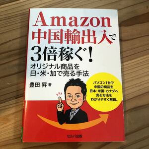 【毎週末倍! 倍! ストア参加】 Amazon中国輸出入で3倍稼ぐ! オリジナル商品を日米加で売る手法/豊田昇 