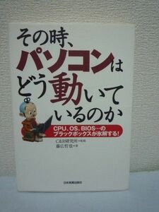 その時、パソコンはどう動いているのか CPU、OS、BIOS…のブラックボックスが氷解する! ★ 藤広哲也 C&R研究所 ◆ 構造 仕組み 考え方