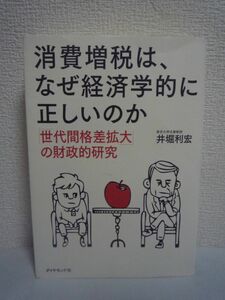 消費増税は、なぜ経済学的に正しいのか 「世代間格差拡大」の財政的研究 ★ 井堀利宏 ◆ 財政再建だけが日本と若者を救う 誤解と希望の道