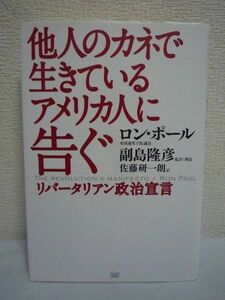 他人のカネで生きているアメリカ人に告ぐ リバータリアン政治宣言 ★ ロン・ポール 副島隆彦 佐藤研一朗 ◆ 連邦下院議員の政治思想書