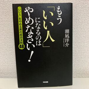 もう 「いい人」 になるのはやめなさい! 「いい人」 をやめる男の成功法則48/潮凪洋介 【著】