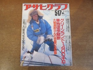 2111YS●アサヒグラフ 1985 昭和60.5.17●冒険家「 大場満郎 」単独横断全記録/山下泰裕vs斎藤仁/川上音二郎/足立忠義/韓国の子供たち