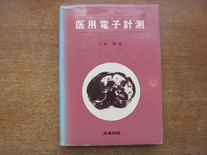 1806MK●「医用電子計測」八木寛著/産業図書/1985昭和60.5初版●循環器系/呼吸器系/消化・吸収系/腎臓と体液系/神経系/生殖器系