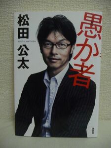 愚か者 ★ 松田公太 ◆ タリーズ買収事件 経営感覚を持ったベンチャー政治家 腹心の裏切り パンケーキブームの火付け役 民主型政治の実現