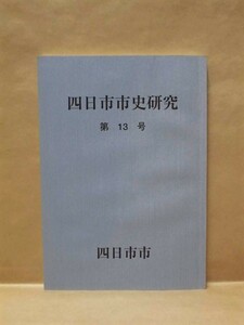 四日市市史研究　第13号　四日市市 2000（俳僧燕説/四日市市域の「筆子塚」/幕藩制的商品流通の展開と四日市町/昭和の御大典