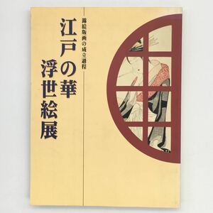 【図録】江戸の華　浮世絵展　錦絵版画の成立過程　佐藤光信　●春信 湖龍斎 英泉 国芳 三代目歌川豊国 中国書簡 詩箋　ほか