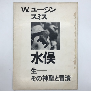 【写真集】稀覯本「水俣 : 生 その神聖と冒涜」写真: W.ユージン・スミス, アイリーン M.スミス　創樹社　1973年　☆公害 石牟礼道子 p5yn9