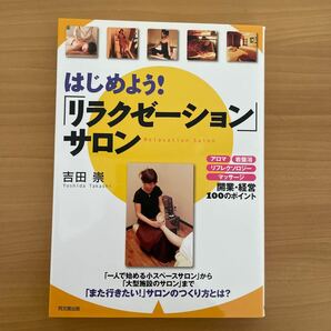 はじめよう！ 「リラクゼーション」 サロン アロマ、岩盤浴、リフレクソロジー、マッサージ 開業経営１００のポイント/吉田崇:著