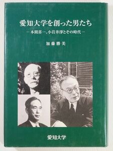 230000愛知 「愛知大学を創った男たち　本間喜一、小岩井浄とその時代」加藤勝美　愛知大学 A5 112812