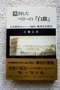 隠されたペリーの「白旗」日米関係のイメージ論的・精神史的研究 (上智大学) 三輪公忠