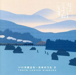 女声コーラス愛唱歌全集　いい日旅立ち～日本のうた２／東京レディース・シンガーズ,前田二生（指揮）,東由輝子（ｐ）