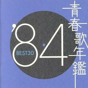 青春歌年鑑　’８４　ＢＥＳＴ３０／（オムニバス）（青春歌年鑑）,わらべ,安全地帯,松田聖子,チェッカーズ,欧陽菲菲,吉川晃司,小柳ルミ子