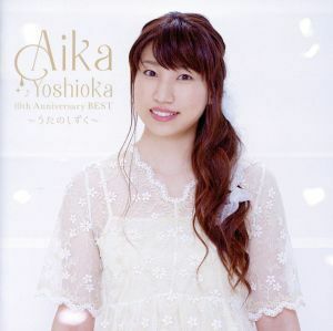 ＡＩＫＡ　ＹＯＳＨＩＯＫＡ　１０ｔｈ　Ａｎｎｉｖｅｒｓａｒｙ　ＢＥＳＴ～うたのしずく～（初回生産限定盤）（ＤＶＤ付）／吉岡亜衣加