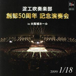 創部５０周年記念演奏会 ｉｎ 大阪城ホール 淀工吹奏楽部／大阪府立淀川工科高等学校吹奏楽部丸谷明夫 （ｃｏｎｄ） 出向井誉之 （ｃｏｎ