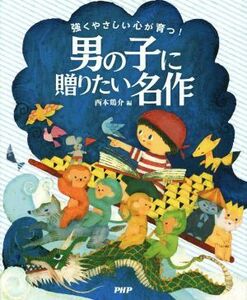 男の子に贈りたい名作 強くやさしい心が育つ！／西本鶏介(編者)