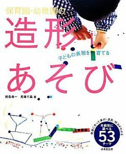 保育園・幼稚園の造形あそび 年齢別に選べる５３テーマ／鮫島良一，馬場千晶【著】