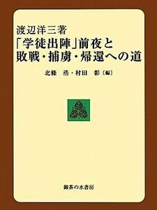 「学徒出陣」前夜と敗戦・捕虜・帰還への道／渡辺洋三(著者),北条浩(編者),村田彰(編者)