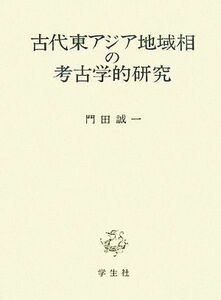 古代東アジア地域相の考古学的研究／門田誠一【著】