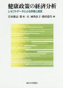 健康政策の経済分析 レセプトデータによる評価と提言／岩本康志(著者),鈴木亘(著者),両角良子(著者),湯田道生(著者)