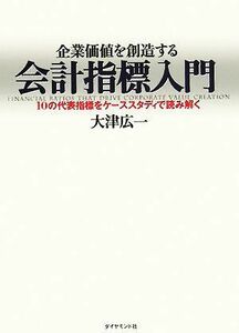 企業価値を創造する会計指標入門 １０の代表指標をケーススタディで読み解く／大津広一(著者)