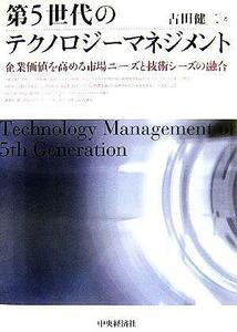第５世代のテクノロジーマネジメント 企業価値を高める市場ニーズと技術シーズの融合／古田健二(著者)