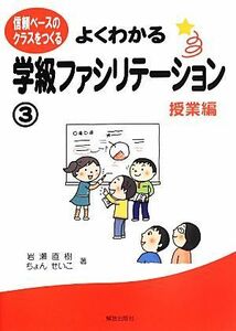 よくわかる学級ファシリテーション(３) 信頼ベースのクラスをつくる-授業編／岩瀬直樹，ちょんせいこ【著】