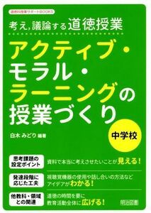 考え，議論する道徳授業　アクティブ・モラル・ラーニングの授業づくり　中学校 道徳科授業サポートＢＯＯＫＳ／白木みどり(著者)