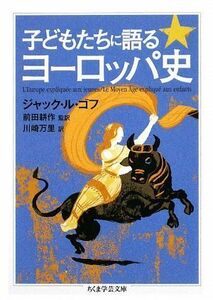 子どもたちに語るヨーロッパ史 ちくま学芸文庫／ジャックル・ゴフ【著】，前田耕作【監訳】，川崎万里【訳】