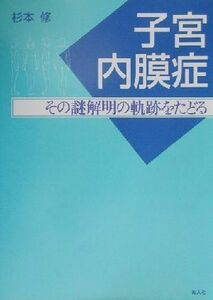 子宮内膜症 その謎解明の軌跡をたどる／杉本修(著者)