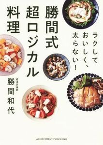 勝間式超ロジカル料理 ラクしておいしく、太らない！／勝間和代(著者)