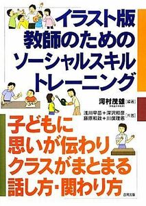 イラスト版　教師のためのソーシャルスキルトレーニング 思いが伝わりクラスがまとまる話し方・関わり方／河村茂雄【編著】，浅川早苗，深