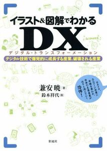 イラスト＆図解でわかるＤＸ（デジタル・トランスフォーメーション） デジタル技術で爆発的に成長する産業、破壊される産業／兼安暁(著者),