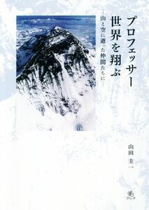 プロフェッサー世界を翔ぶ 山と空に逝った仲間たちに／山田圭一(著者)