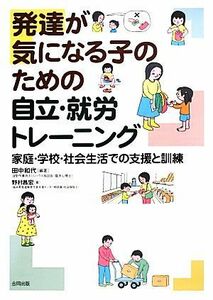 発達が気になる子のための自立・就労トレーニング 家庭・学校・社会生活での支援と訓練／田中和代【編著】，野村昌宏【著】