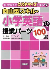 向山型スキル・小学英語の授業パーツ１００選 若いあなたがカスタマイズ出来る！９／谷和樹【プロデュース】，井戸砂織，小井戸政宏【編】